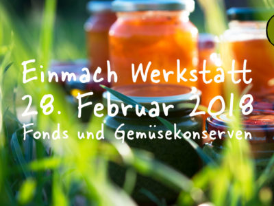 Einmach Werkstatt – 28. Februar 2018 – Fonds und Gemüsekonserven