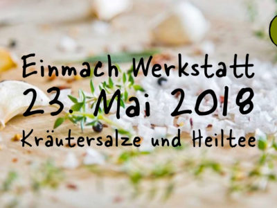 Einmach Werkstatt – 23. Mai 2018 – Kräutersalze und Heiltee