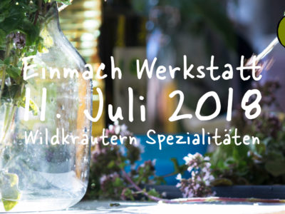 Einmach Werkstatt – 11. Juli 2018 – Wildkräutern Spezialitäten