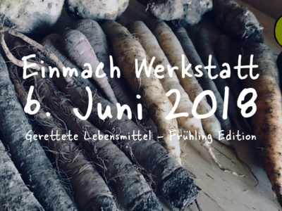 Einmach Werkstatt – 6. Juni 2018 – Gerettet Lebensmittel Frühlings Edition