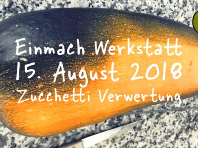 Einmach Werkstatt – 15. August 2018 – Zucchetti Verwertung