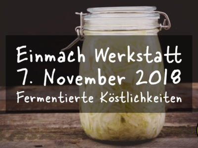 Einmach Werkstatt – 7. November 2018 – Fermentierte Köstlichkeiten