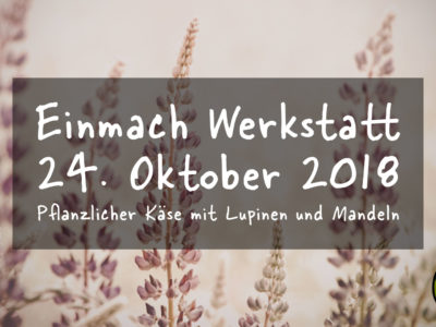 Einmach Werkstatt – 24. Oktober 2018 – Pflanzlicher Käse aus Lupinen und Mandeln