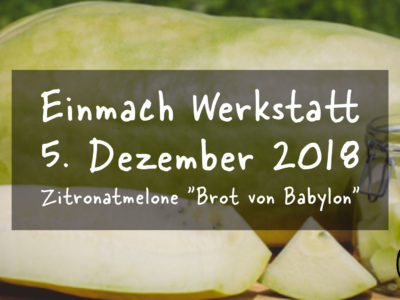 Einmach Werkstatt – 5. Dezember 2018 – Zitronatmelone “Brot von Babylon”